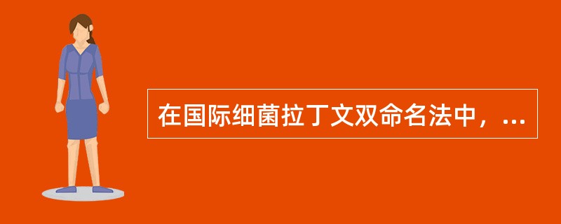 在国际细菌拉丁文双命名法中，正确的是