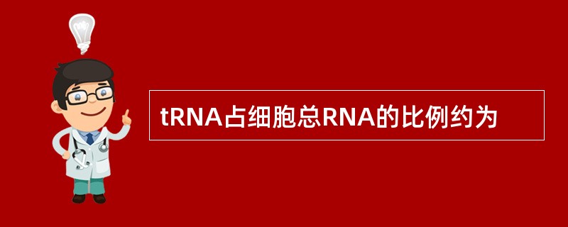 tRNA占细胞总RNA的比例约为