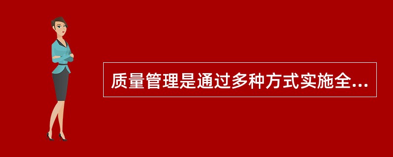 质量管理是通过多种方式实施全部管理职能的所有活动，下面哪种方式不是