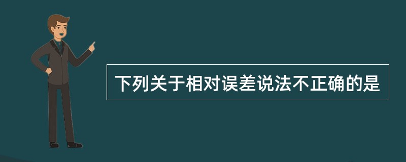 下列关于相对误差说法不正确的是