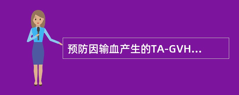 预防因输血产生的TA-GVHD的有效方法是