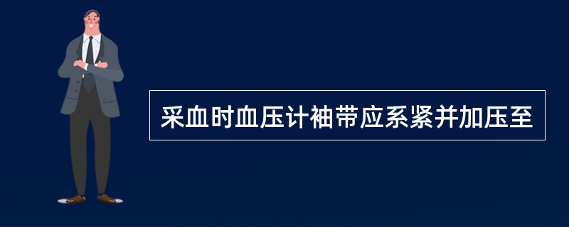 采血时血压计袖带应系紧并加压至