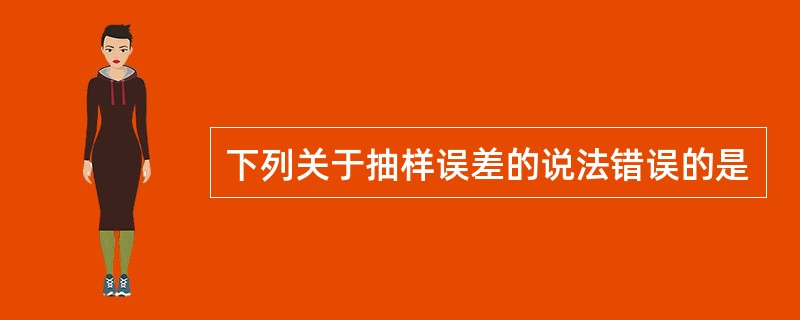 下列关于抽样误差的说法错误的是