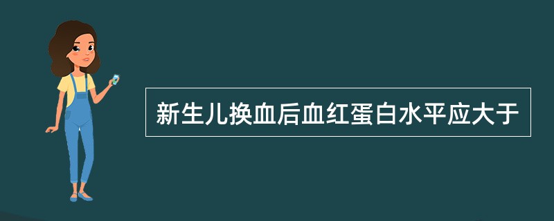 新生儿换血后血红蛋白水平应大于