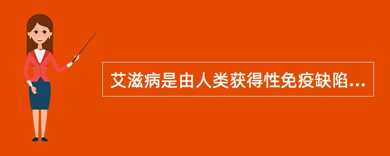 艾滋病是由人类获得性免疫缺陷病毒(humanacquiredimmunodeficiencyvlrus,HIV)引起的____