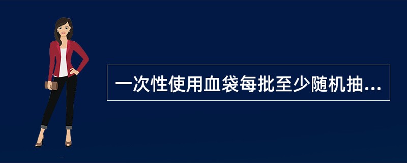 一次性使用血袋每批至少随机抽检用于热原检查的袋（套）数是