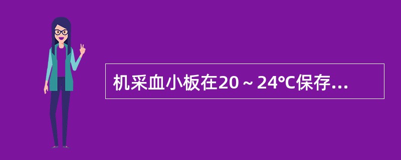 机采血小板在20～24℃保存下，多少天为有效