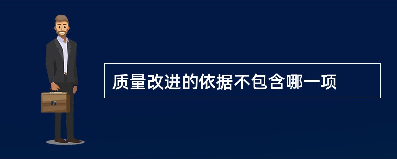 质量改进的依据不包含哪一项