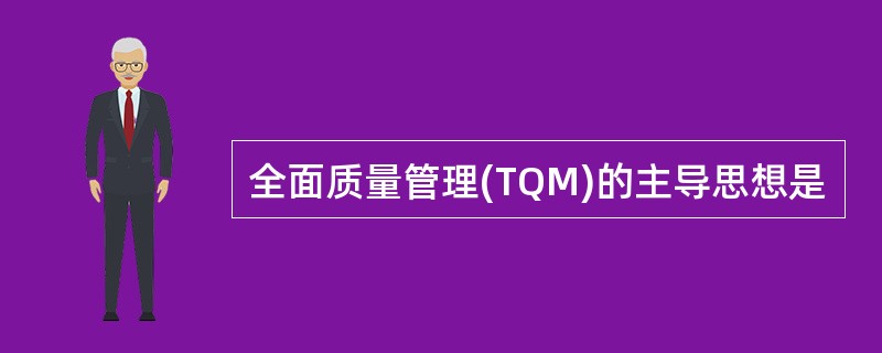 全面质量管理(TQM)的主导思想是