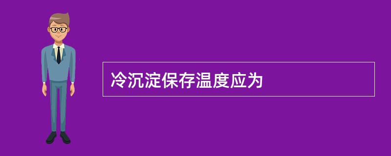 冷沉淀保存温度应为