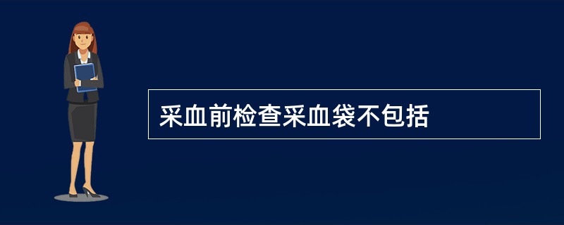 采血前检查采血袋不包括