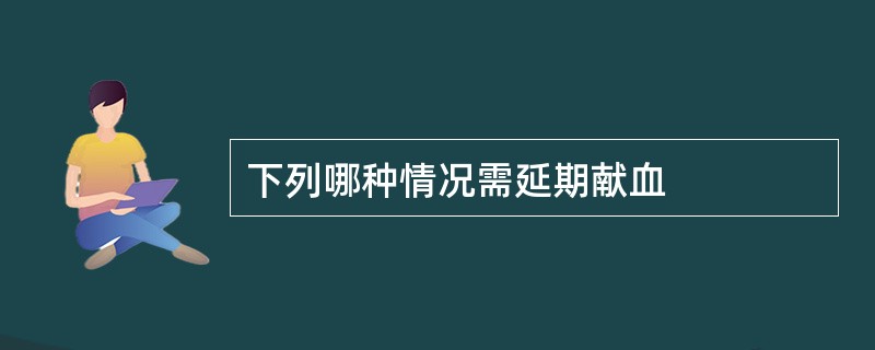 下列哪种情况需延期献血