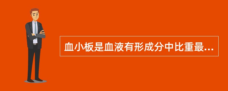 血小板是血液有形成分中比重最轻的一种细胞，约为