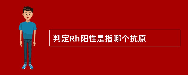 判定Rh阳性是指哪个抗原