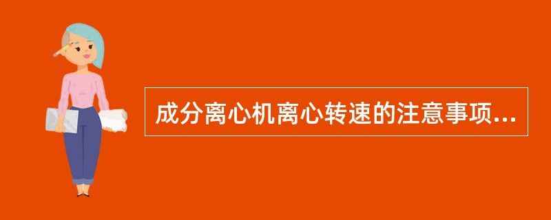 成分离心机离心转速的注意事项是检查人员要注意安全，转速仪的测量距离为