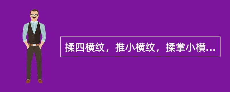 揉四横纹，推小横纹，揉掌小横纹，掐揉总筋均能清热散结，以下哪项描述是不正确的：