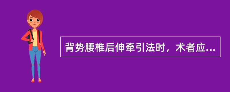 背势腰椎后伸牵引法时，术者应以臀部抵住受术者的()