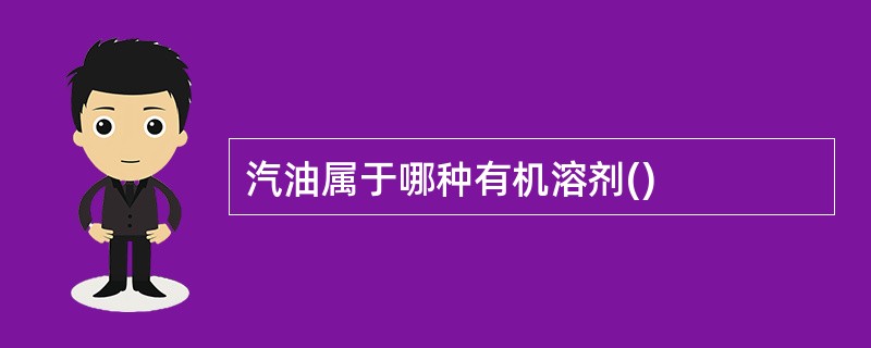 汽油属于哪种有机溶剂()