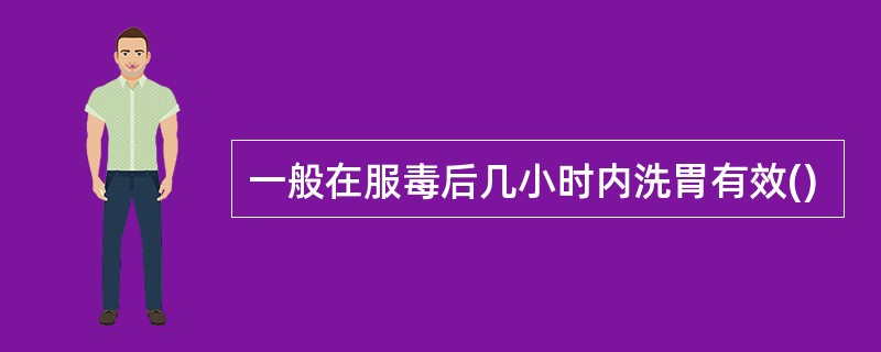 一般在服毒后几小时内洗胃有效()