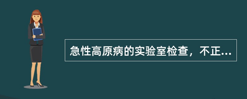 急性高原病的实验室检查，不正确的是()