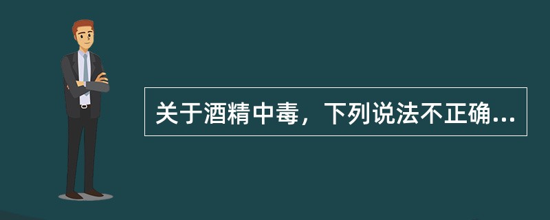 关于酒精中毒，下列说法不正确的是()