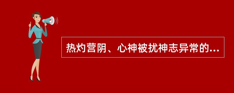 热灼营阴、心神被扰神志异常的表现是