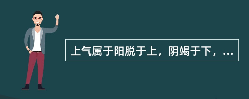 上气属于阳脱于上，阴竭于下，阴阳离绝之险证的是