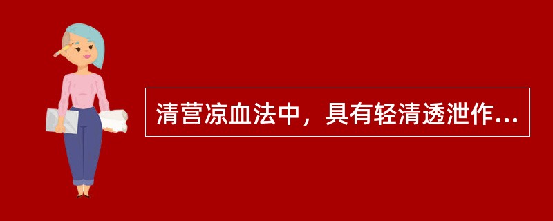 清营凉血法中，具有轻清透泄作用的具体治法是