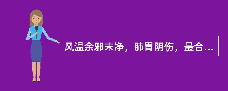 风温余邪未净，肺胃阴伤，最合适的方剂是