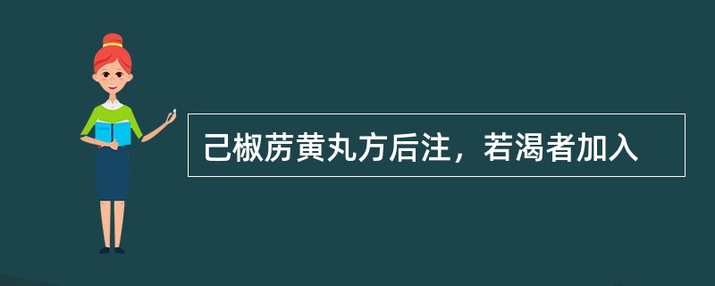 己椒苈黄丸方后注，若渴者加入