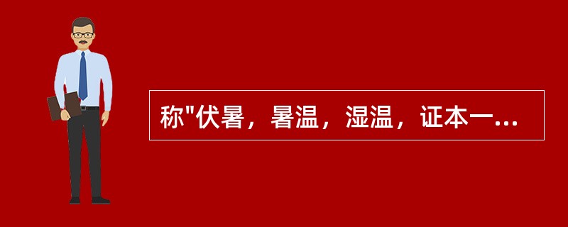 称"伏暑，暑温，湿温，证本一源，前后互参。不可偏执"的医家是