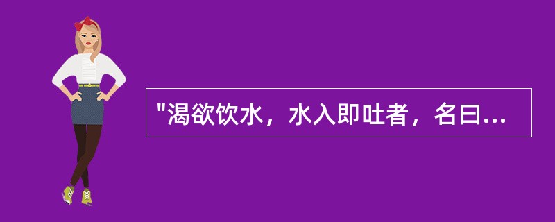 "渴欲饮水，水入即吐者，名曰水逆"，宜用