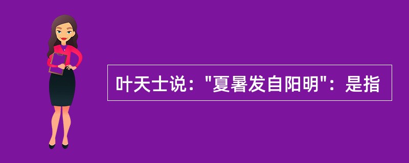 叶天士说："夏暑发自阳明"：是指