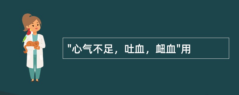 "心气不足，吐血，衄血"用