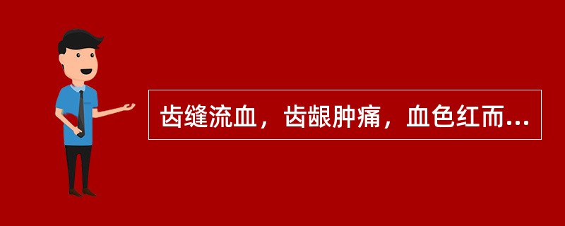 齿缝流血，齿龈肿痛，血色红而量较多，其机理为