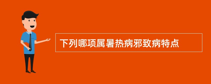 下列哪项属暑热病邪致病特点