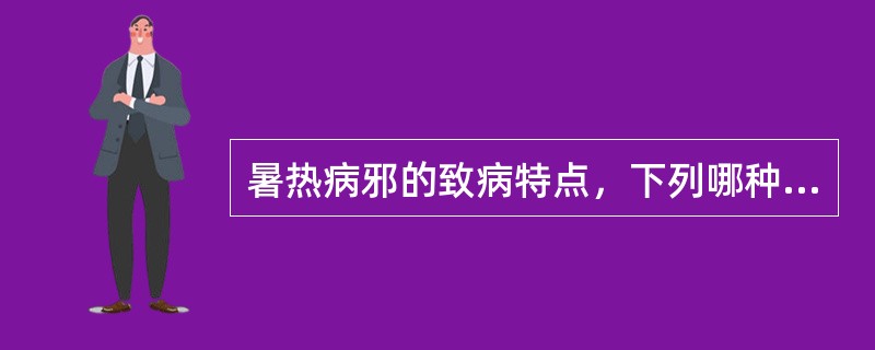 暑热病邪的致病特点，下列哪种提法欠妥