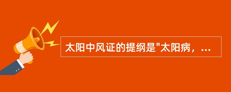 太阳中风证的提纲是"太阳病，发热，……，恶风，脉缓者，名为中风"