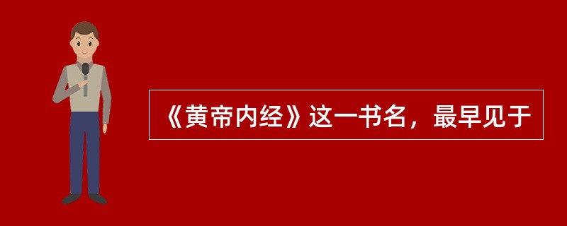 《黄帝内经》这一书名，最早见于