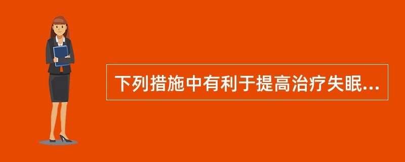 下列措施中有利于提高治疗失眠效果的选项是（）