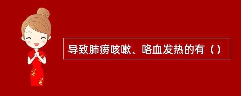 导致肺痨咳嗽、咯血发热的有（）