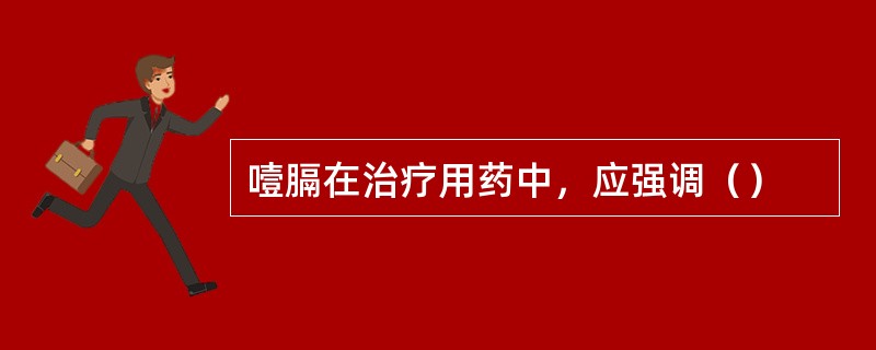 噎膈在治疗用药中，应强调（）