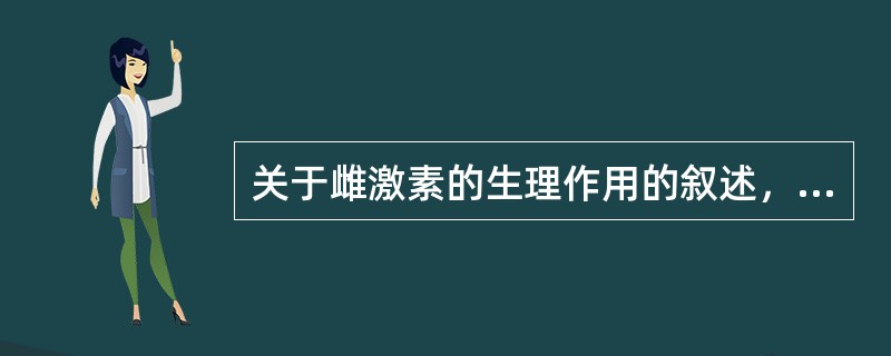 关于雌激素的生理作用的叙述，错误的是（）
