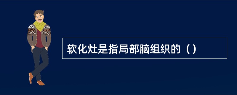 软化灶是指局部脑组织的（）