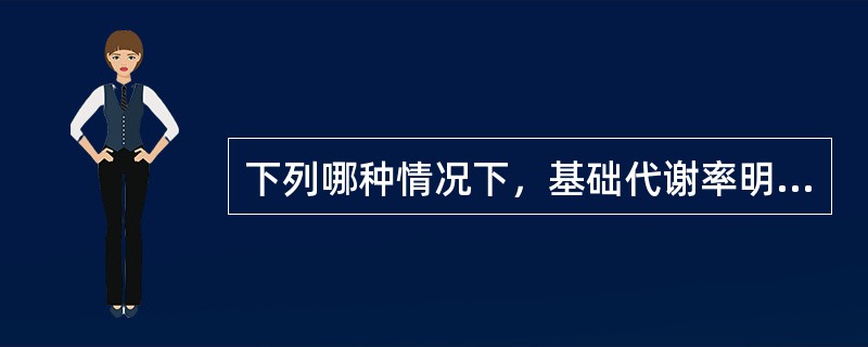 下列哪种情况下，基础代谢率明显升高（）