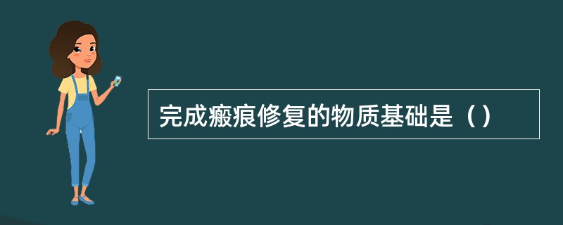 完成瘢痕修复的物质基础是（）