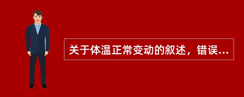 关于体温正常变动的叙述，错误的是（）