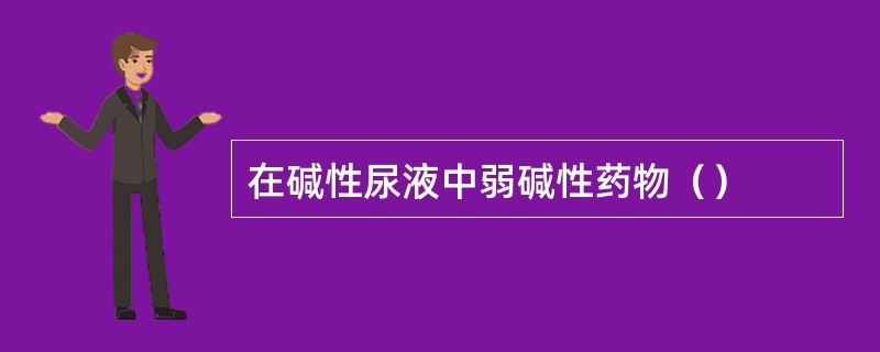 在碱性尿液中弱碱性药物（）