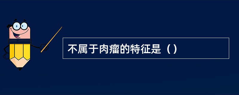 不属于肉瘤的特征是（）