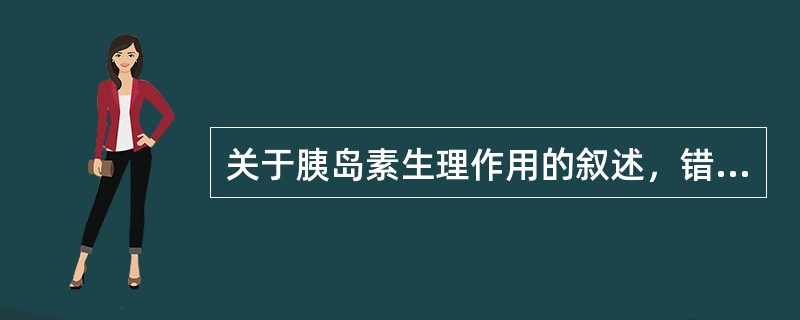 关于胰岛素生理作用的叙述，错误的是（）